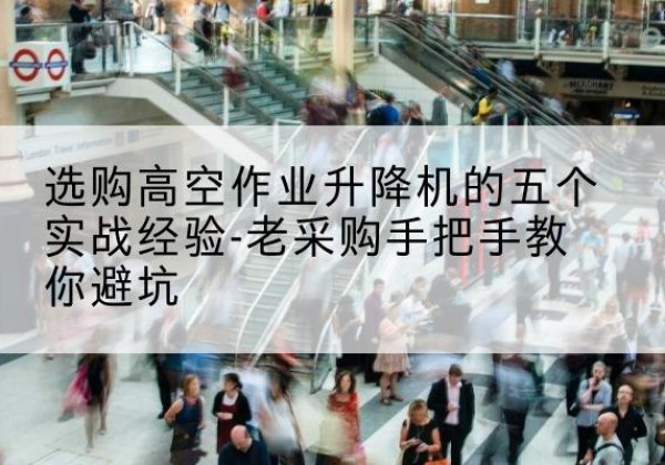 中牟高空作业升降机厂家-选购高空作业升降机的五个实战经验-老采购手把手教你避坑