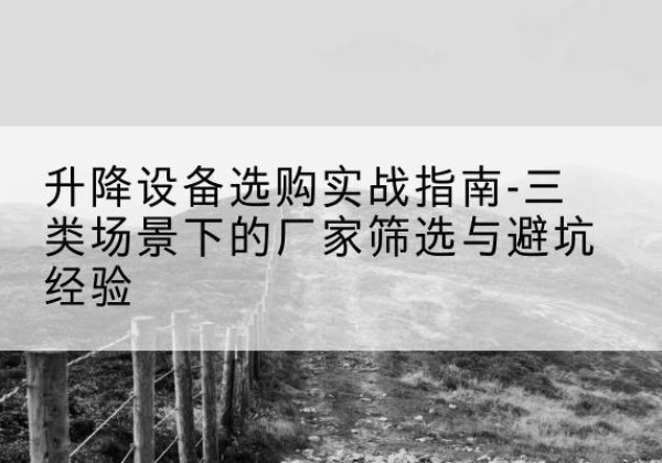 中牟移动式升降机厂家推荐-升降设备选购实战指南-三类场景下的厂家筛选与避坑经验