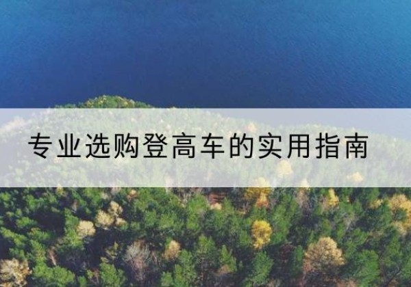 中牟电动登高车厂家推荐-专业选购登高车的实用指南