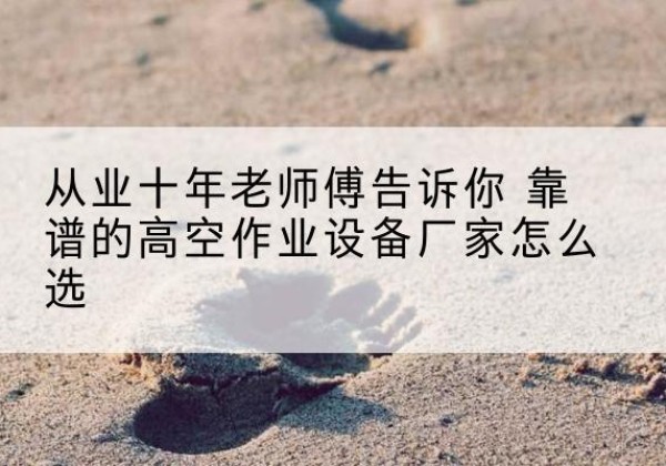 中牟高空作业升降机厂家推荐-从业十年老师傅告诉你 靠谱的高空作业设备厂家怎么选
