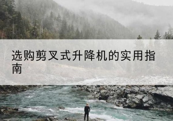 中牟剪叉式升降机怎么选-选购剪叉式升降机的实用指南
